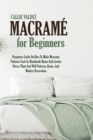 Macrame For Beginners : Beginners Guide On How To Make Macrame Patterns Such As Handmade Home And Garden Decor, Plant And Wall Patterns, Knots, And Modern Decoration - Book