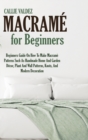 Macrame For Beginners : Beginners Guide On How To Make Macrame Patterns Such As Handmade Home And Garden Decor, Plant And Wall Patterns, Knots, And Modern Decoration - Book