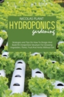 Hydroponics Gardening : Strategies and Tips On How To Design And Build An Inexpensive Structure For Growing Vegetables, Plants, Fruit And Herbs Without Soil - Book