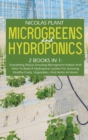 Microgreens And Hydroponics : 2 Books In 1: Everything About Growing Microgreens Indoor And How To Build A Hydroponic System For Growing Healthy Fruits, Vegetables, And Herbs At Home - Book