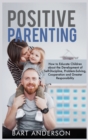 Positive Parenting : How to Educate Children About the Development of Self-Discipline, Problem-Solving, Cooperation, and Greater Responsibility - Book
