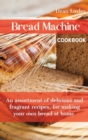 Bread Machine Cookbook : An assortment of delicious and fragrant recipes, for making your own bread at home - Book