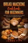 Bread Machine Cookbook for Beginners : : 500 Easy-To-Follow Recipes to Make Delicious Homemade Bread - Book