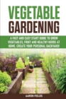 Vegetable Gardening : A Fast and Easy Start Guide to Grow Vegetables, Fruit and Healthy Herbs at Home. Create Your Personal Backyard! - Book