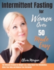 Intermittent Fasting for Women Over 50 Made Easy : The Ultimate Formula for Weight Loss. Delay Reset Your Metabolism, Detox Your Body and Balance Your Hormones - Book