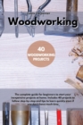 Woodworking : The complete guide for beginners to start your inexpensive projects at home. Includes 40 projects to follow step-by-step and tips to learn quickly even if you don't have much time - Book