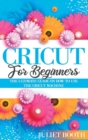 Cricut for Beginners : The Ultimate Guide on How to Use the Cricut Machine - Book