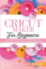 Cricut Maker for Beginners : A Guide to Developin G Your Crafting Skills with the Cricut Maker Machine - Book