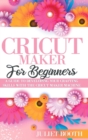 Cricut Maker for Beginners : A Guide to Developin G Your Crafting Skills with the Cricut Maker Machine - Book