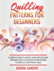Quilling Patterns For Beginners : A Complete Guide To Quickly Learn Paper Quilling Techniques With Illustrated Pattern Designs To Create All Your Project Ideas - Book