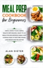 Meal Prep Cookbook for Beginners : Useful Weekly Plans. Simple, Healthy Keto Recipes Ready-To-Go Meals for Kids and Busy Family. Easy Cooking Steps to Save Time, Money, Lose Weight and Feel Better - Book