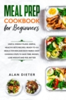 Meal Prep Cookbook for Beginners : Useful Weekly Plans. Simple, Healthy Keto Recipes Ready-To-Go Meals for Kids and Busy Family. Easy Cooking Steps to Save Time, Money, Lose Weight and Feel Better - Book
