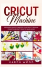 Cricut Machine : Beginners Guide to Master Your Cricut. Original Projects and Craft Ideas to Make Money - Book