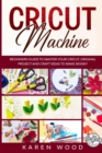 Cricut Machine : Beginners Guide to Master Your Cricut. Original Projects and Craft Ideas to Make Money - Book
