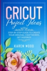 Cricut Project Ideas : Step-by-Step Guide to Create Your Original Craftworks. Get Inspired! - Book