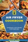 Air Fryer Cookbook : Affordable, Tasty Recipes to Fry, Bake, Grill - Book