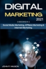 Digital Marketing 2021 : 3 Books in 1: Social Media Marketing, Affiliate Marketing & Internet Marketing. - Book