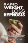 Rapid Weight Loss Hypnosis : A Complete Guide to Weight Loss And Eat Healthy Through Hypnosis, Meditation, Affirmations, And Motivation - Book