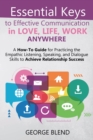 Essential Keys to Effective Communication in Love, Life, Work Anywhere : A How-To Guide for Practicing the Empathic Listening, Speaking, and Dialogue Skills to Achieve Relationship Success - Book