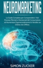 Neuromarketing : La guida completa per comprendere i vari processi mentali e decisionali del consumatore e aumentare esponenzialmente le vendite sia online che offline.(Italian Edition). - Book