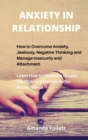 Anxiety in Relationship : How to Overcome Anxiety, Jealousy, Negative Thinking and Manage Insecurity and Attachment. Learn How to Eliminate Couple Conflicts to Establish Better Relationships - Book