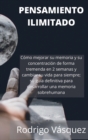 Pensamiento Ilimitado : How to Improve your Memory and Concentration Tremendously Within 2 Weeks and Change Your Life for Good; Your Ultimate Guide to Developing Superhuman Memory.(SPANISH EDITION). - Book