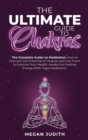 The Ultimate Guide to Chakras : The complete guide on Meditation, how to discover the potential of Chakras and Use Them to Improve Your Health. Awake the Positive Energy With Yoga meditation. - Book