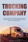 Trucking Company : How to become a true professional brokerage and freight forwarder. The complete guide to starting your own trucking business - Book