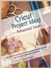 CRICUT PROJECT IDEAS -Advanced Level- : Skip to the next level! Wonderful and innovative projects for advanced users who want to create unique masterpieces. - Book