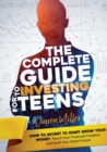 The Complete Guide to Investing for Teens : How to Invest to Start Grow Your Money, Reach Your Financial Freedom and Build Your Smart Future - Book