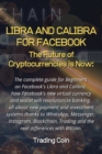 Libra and Calibra for Facebook : The future of cryptocurrencies is now: The complete guide for Beginners on Facebook's Libra and Calibra, how Facebook's new virtual currency and wallet will revolution - Book