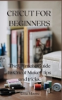 Cricut For Beginners : The Ultimate Guide to Cricut Maker, Tips and Tricks - Book