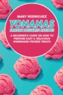 Yonanas Frozen Desserts Recipes : A Beginner's Guide On How To Prepare Easy & Delicious Homemade Frozen Treats - Book