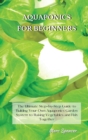 Aquaponics for Beginners : The Ultimate Step-by-Step Guide to Building Your Own Aquaponics Garden System to Raising Vegetables and Fish Together - Book