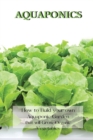 Aquaponics : How to Build your own Aquaponic Garden that will Grow Organic Vegetables - Book