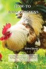 How-To Raise Chickens : Everything You Need to Know to Start Raising Chickens Right in Your Own Backyard - Book