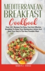 Mediterranean Breakfast Cookbook : Over 50+ Recipes For Easy, Fast And Effective Breakfast To Keep Your Metabolism Active And Start Your Day In The Best Possible Way! - Book