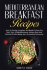 Mediterranean Breakfast Recipes : How To Get Up Energized And Ready To Start The Day? Over 50 Mediterranean Recipes, Easy And Practical To Start Being More Productive Tomorrow! - Book