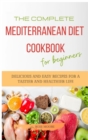 The Complete Mediterranean Diet Cookbook for Beginners : Delicious and Easy Recipes for A Tastier and Healthier Life - Book