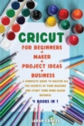 Cricut : 4 BOOKS IN 1: FOR BEGINNERS + MAKER + PROJECT IDEAS + BUSINESS: A Complete Guide to Master all the Secrets of Your Machine And Start Your Home-based Business - Book