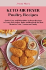 Keto Air Fryer Poultry Recipes : Quick, Easy and Affordable Air Fryer Recipes to Learn How to Fry, Bake and Roast all the Best Meals for Your Friends and Family - Book