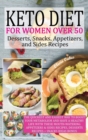 Keto Diet for Women Over 50 - Snack, Dessert, Appetizers, and Sides Recipes : The Quickest and Easiest Way to Boost Your Metabolism and Have a Healthy Life with These Mouth-Watering Appetizers & Sides - Book