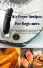 Ninja Air Fryer Recipes for Beginners : The Ultimate Step by Step Guide With Easy, Quick and Delicious Recipes for Learn The Smart Way To Bake And Grill Indoor Effortlessly - Book