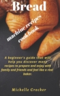 Bread machine recipes cookbook : A beginner's guide that will help you discover many recipes to prepare and enjoy with family and friends and feel like a real baker. - Book