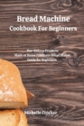 Bread Machine Cookbook For Beginners : Pro-Bakery Products Made at Home Ultimate Bread Maker Guide for Beginners - Book