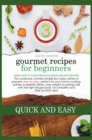 Gourmet Recipes for Beginners Quick-And-Easy : Learn how to cook delicious quick-and-easy recipes. This cookbook contains simple but classy dishes to prepare step-by-step, perfect for your home cookin - Book