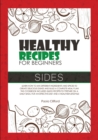 Healthy Recipes for Beginners Sides : Learn how to mix different ingredients and spices to create delicious dishes and build a complete meal plan! This cookbook includes quick recipes to prepare on a - Book