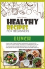Healthy Recipes for Beginners Lunch : Learn how to mix different ingredients and spices to create delicious dishes and build a complete meal plan! This cookbook includes quick recipes to prepare on a - Book