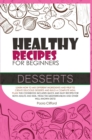 Healthy Recipes for Beginners Desserts : Learn how to mix different ingredients and fruit to create delicious desserts and build a complete meal plan! This cookbook includes quick and easy recipes for - Book