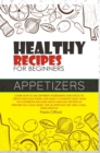Healthy Recipes for Beginners Appetizers : Learn how to mix different ingredients and spices to create delicious dishes and build a complete meal plan! This cookbook includes quick recipes to prepare - Book